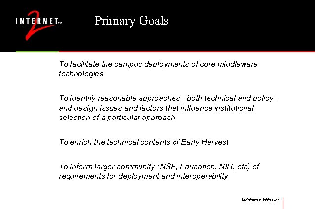 Primary Goals To facilitate the campus deployments of core middleware technologies To identify reasonable