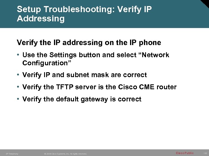Setup Troubleshooting: Verify IP Addressing Verify the IP addressing on the IP phone •