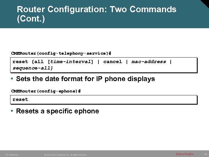 Router Configuration: Two Commands (Cont. ) CMERouter(config-telephony-service)# reset {all [time-interval] | cancel | mac-address