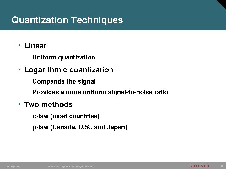 Quantization Techniques • Linear Uniform quantization • Logarithmic quantization Compands the signal Provides a
