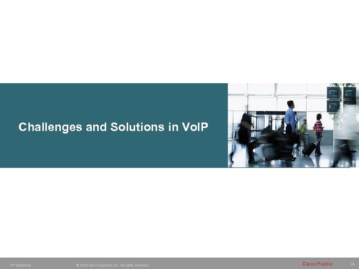 Challenges and Solutions in Vo. IP Telephony © 2005 Cisco Systems, Inc. All rights