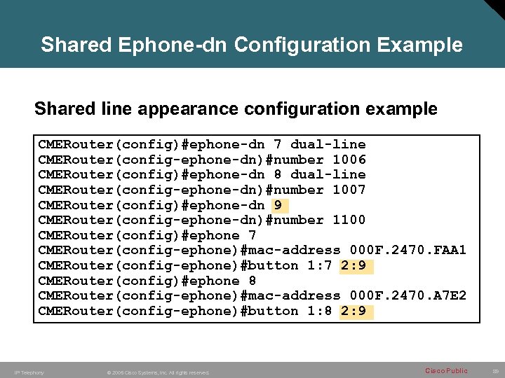 Shared Ephone-dn Configuration Example Shared line appearance configuration example CMERouter(config)#ephone-dn 7 dual-line CMERouter(config-ephone-dn)#number 1006