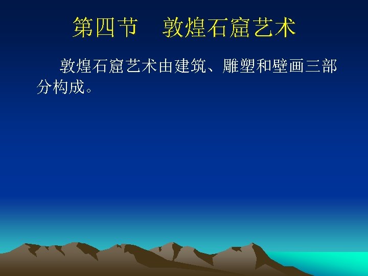 第四节 敦煌石窟艺术 　　敦煌石窟艺术由建筑、雕塑和壁画三部 分构成。 