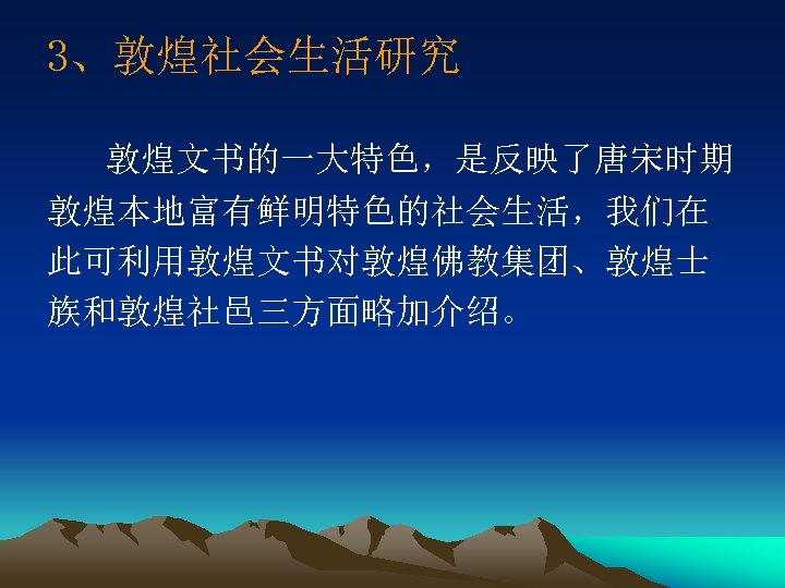 3、敦煌社会生活研究 敦煌文书的一大特色，是反映了唐宋时期 敦煌本地富有鲜明特色的社会生活，我们在 此可利用敦煌文书对敦煌佛教集团、敦煌士 族和敦煌社邑三方面略加介绍。 