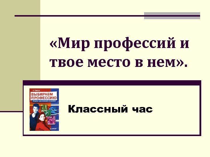  «Мир профессий и твое место в нем» . Классный час 