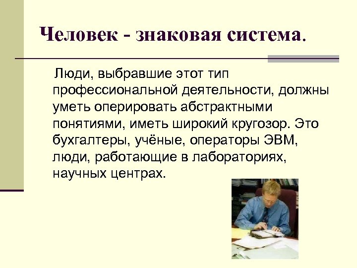 Человек - знаковая система. Люди, выбравшие этот тип профессиональной деятельности, должны уметь оперировать абстрактными