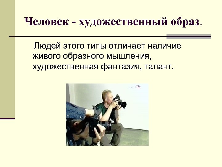 Человек - художественный образ. Людей этого типы отличает наличие живого образного мышления, художественная фантазия,