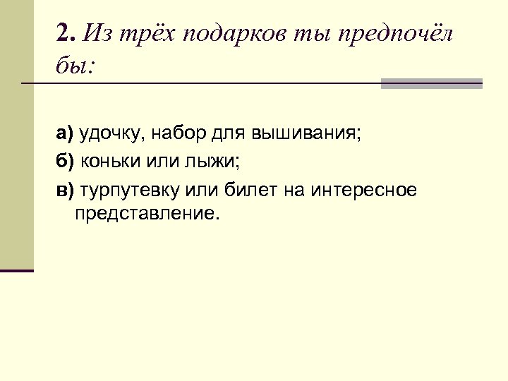2. Из трёх подарков ты предпочёл бы: а) удочку, набор для вышивания; б) коньки