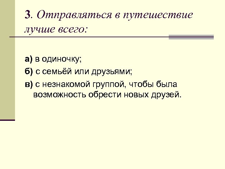 3. Отправляться в путешествие лучше всего: а) в одиночку; б) с семьёй или друзьями;