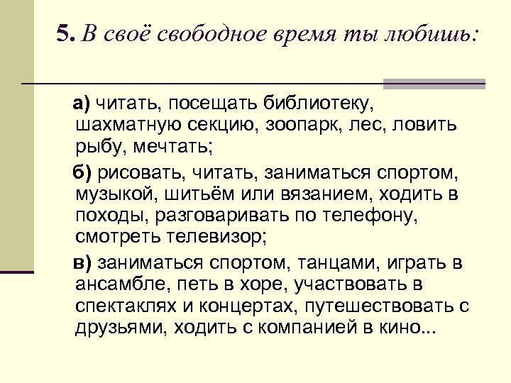 5. В своё свободное время ты любишь: а) читать, посещать библиотеку, шахматную секцию, зоопарк,