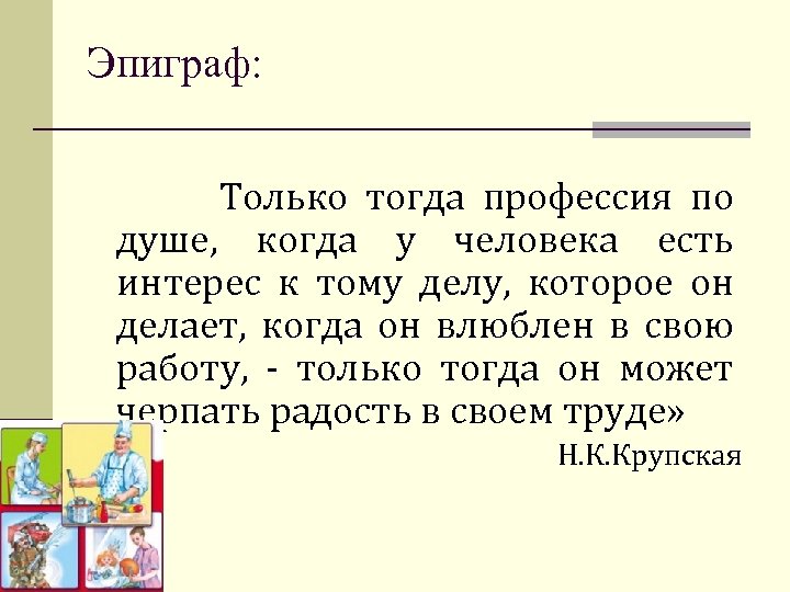Эпиграф: Только тогда профессия по душе, когда у человека есть интерес к тому делу,