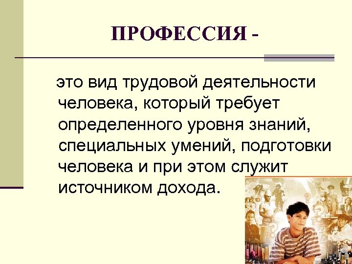 ПРОФЕССИЯ это вид трудовой деятельности человека, который требует определенного уровня знаний, специальных умений, подготовки