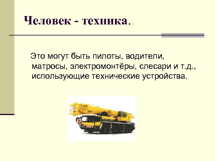 Человек - техника. Это могут быть пилоты, водители, матросы, электромонтёры, слесари и т. д.