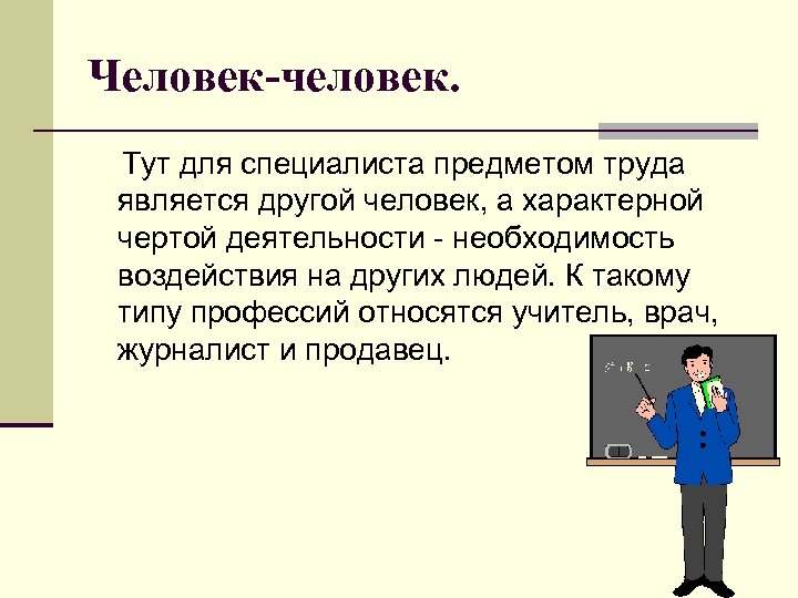 Человек-человек. Тут для специалиста предметом труда является другой человек, а характерной чертой деятельности -