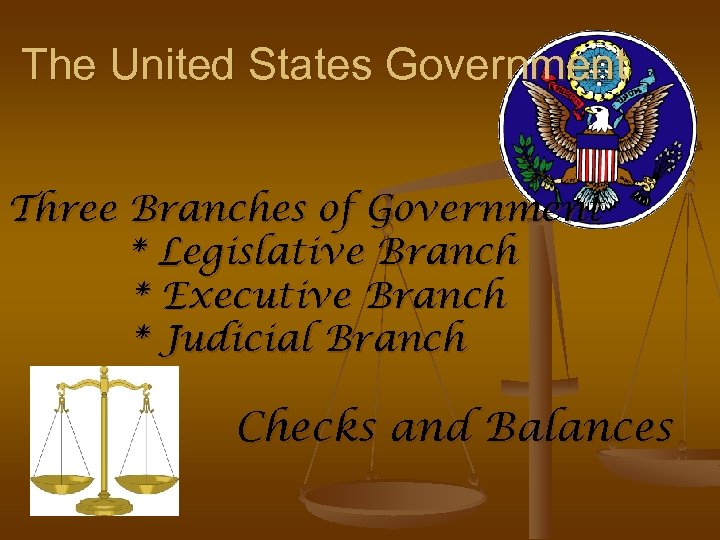 The United States Government Three Branches of Government * Legislative Branch * Executive Branch