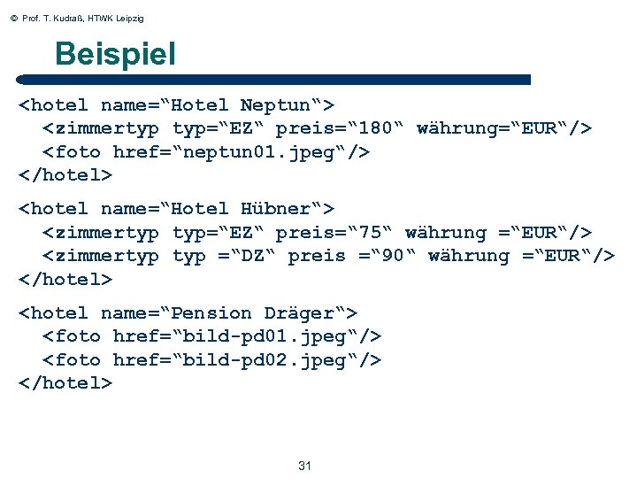 © Prof. T. Kudraß, HTWK Leipzig Beispiel <hotel name=“Hotel Neptun“> <zimmertyp typ=“EZ“ preis=“ 180“