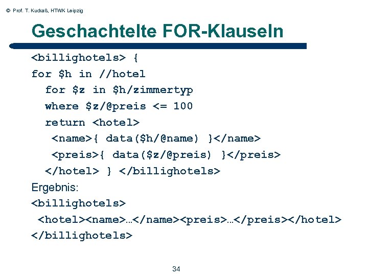 © Prof. T. Kudraß, HTWK Leipzig Geschachtelte FOR-Klauseln <billighotels> { for $h in //hotel