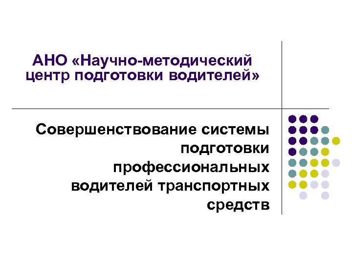 АНО «Научно-методический центр подготовки водителей» Совершенствование системы подготовки профессиональных водителей транспортных средств 