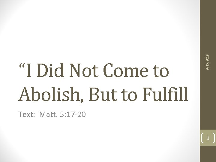 3/15/2018 “I Did Not Come to Abolish, But to Fulfill Text: Matt. 5: 17