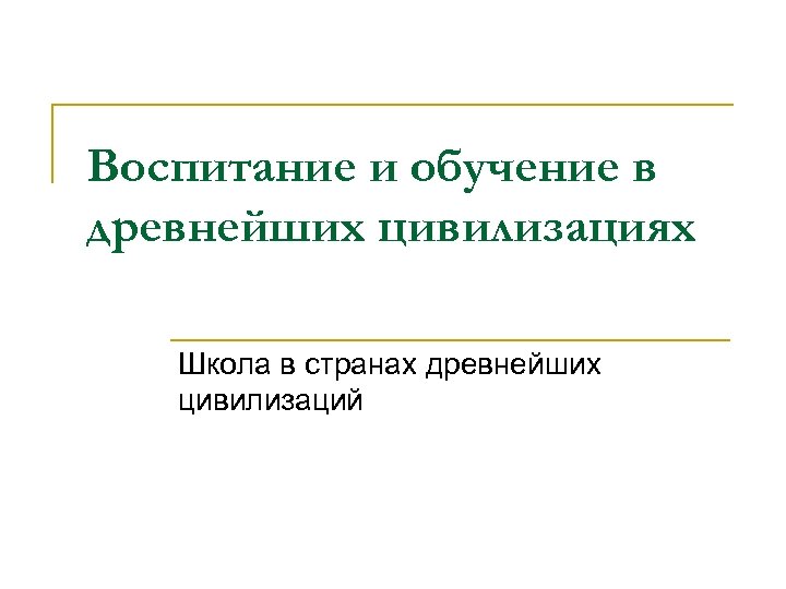 Воспитание и обучение в древнейших цивилизациях Школа в странах древнейших цивилизаций 