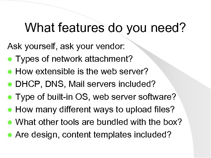 What features do you need? Ask yourself, ask your vendor: l Types of network