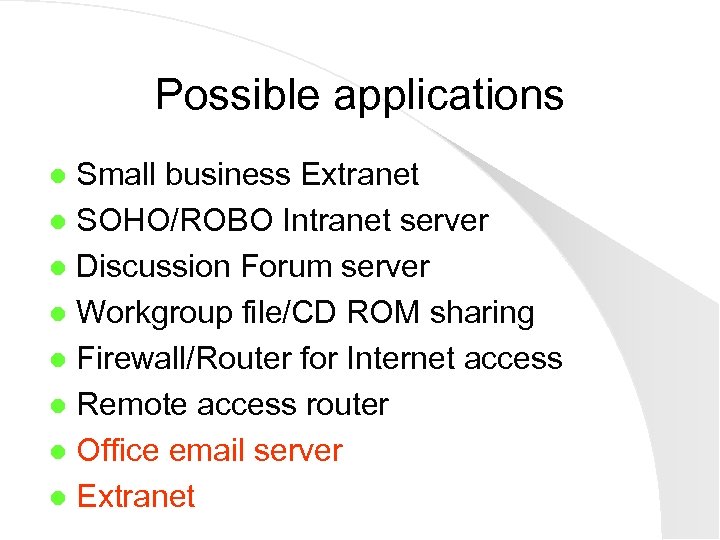 Possible applications Small business Extranet l SOHO/ROBO Intranet server l Discussion Forum server l