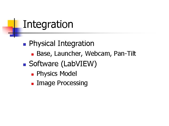 Integration n Physical Integration n n Base, Launcher, Webcam, Pan-Tilt Software (Lab. VIEW) n