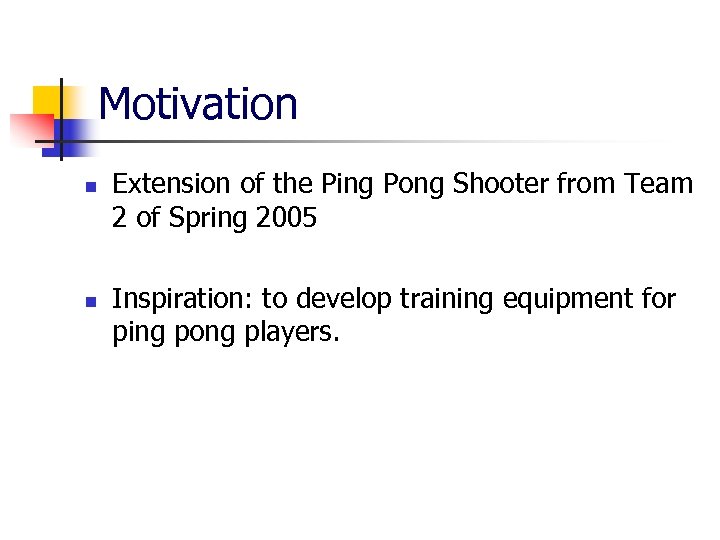 Motivation n n Extension of the Ping Pong Shooter from Team 2 of Spring