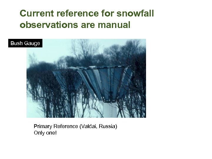 Current reference for snowfall observations are manual Bush Gauge Primary Reference (Valdai, Russia) Only