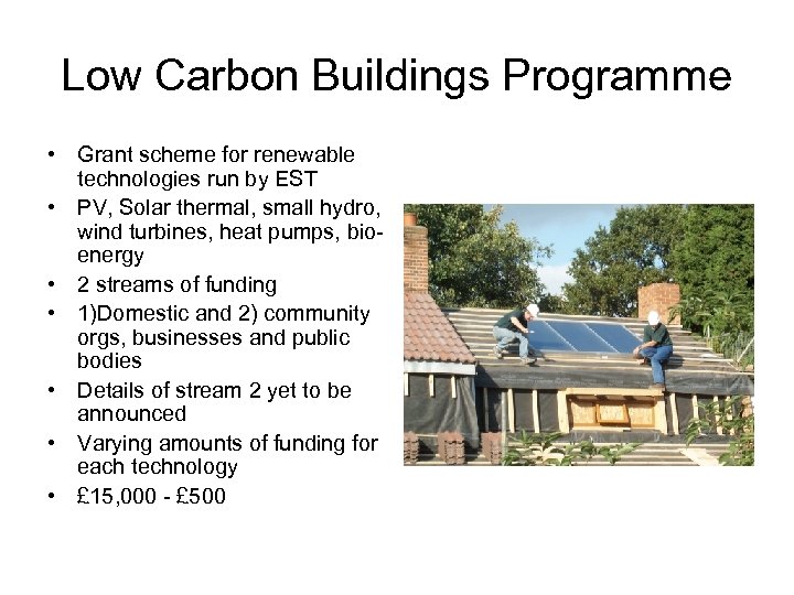 Low Carbon Buildings Programme • Grant scheme for renewable technologies run by EST •