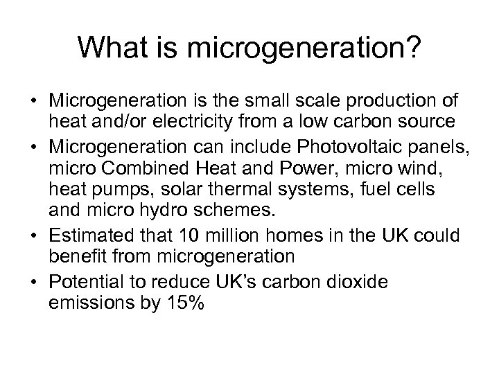 What is microgeneration? • Microgeneration is the small scale production of heat and/or electricity