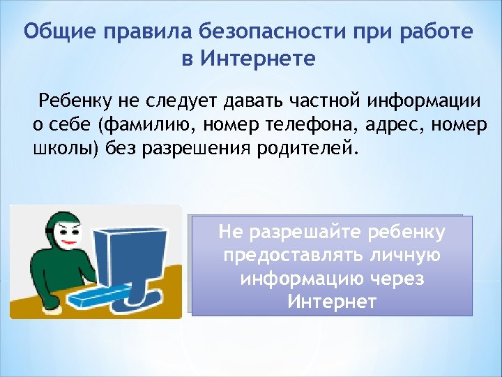 Общие правила безопасности при работе в Интернете Ребенку не следует давать частной информации о