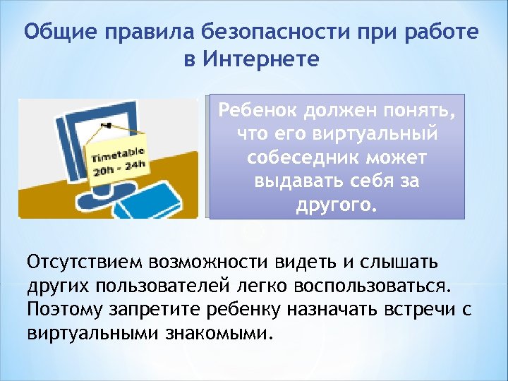 Общие правила безопасности при работе в Интернете Ребенок должен понять, что его виртуальный собеседник