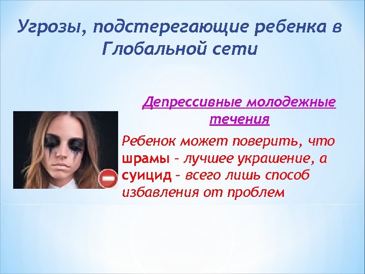 Угрозы, подстерегающие ребенка в Глобальной сети Депрессивные молодежные течения Ребенок может поверить, что шрамы