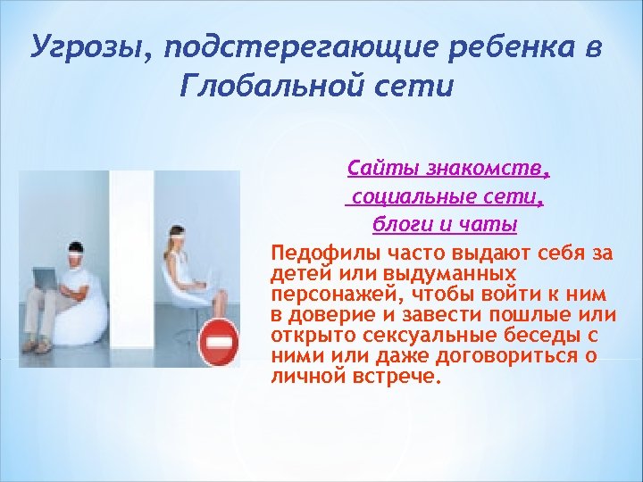 Угрозы, подстерегающие ребенка в Глобальной сети Сайты знакомств, социальные сети, блоги и чаты Педофилы