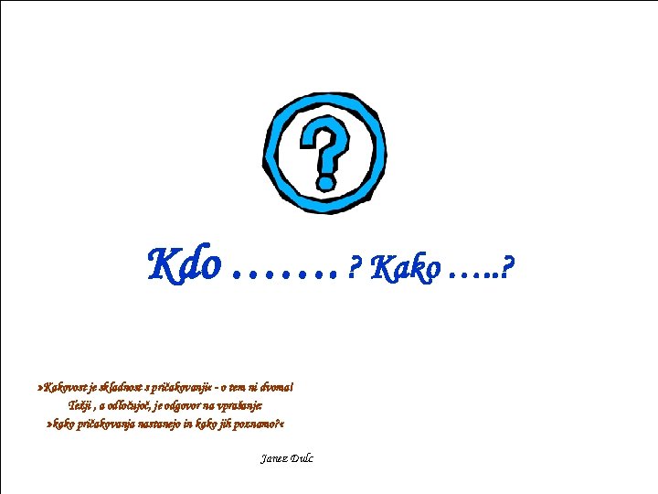 Kdo ……. ? Kako …. . ? » Kakovost je skladnost s pričakovanji «