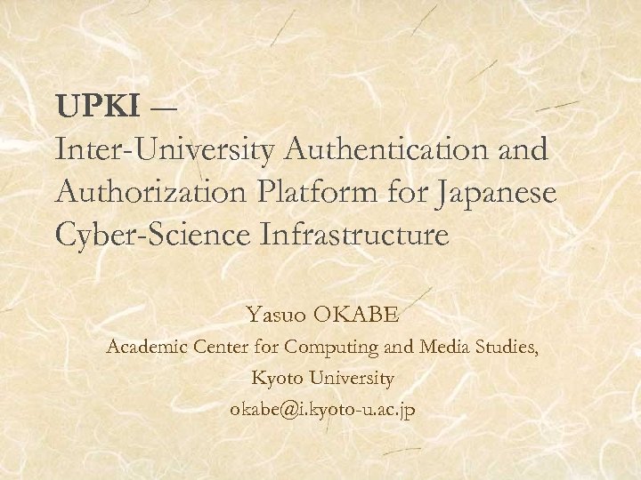 UPKI ― Inter-University Authentication and Authorization Platform for Japanese Cyber-Science Infrastructure Yasuo OKABE Academic