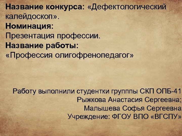 Название конкурса: «Дефектологический калейдоскоп» . Номинация: Презентация профессии. Название работы: «Профессия олигофренопедагог» Работу выполнили