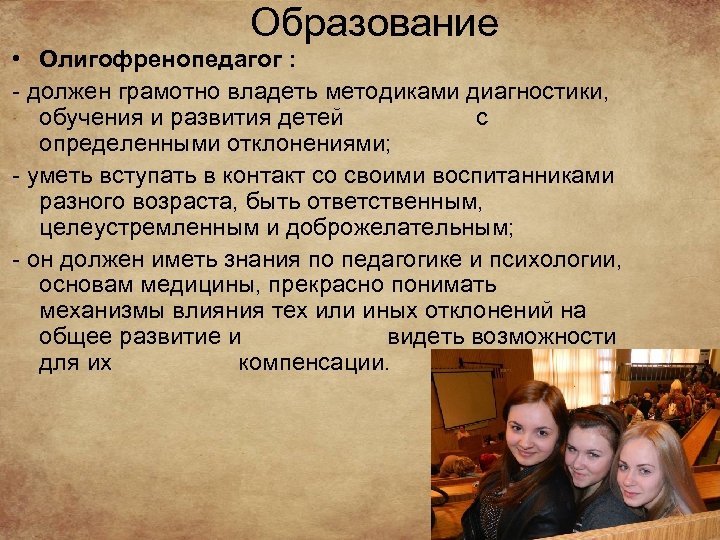 Образование • Олигофренопедагог : - должен грамотно владеть методиками диагностики, обучения и развития детей