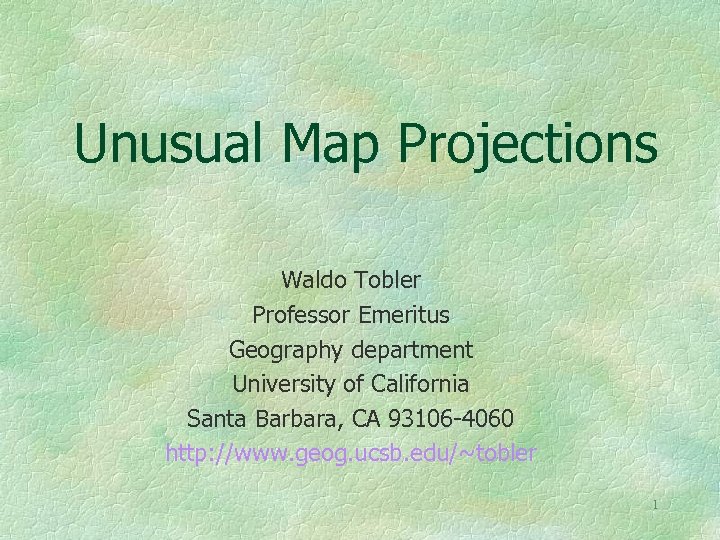 Unusual Map Projections Waldo Tobler Professor Emeritus Geography department University of California Santa Barbara,