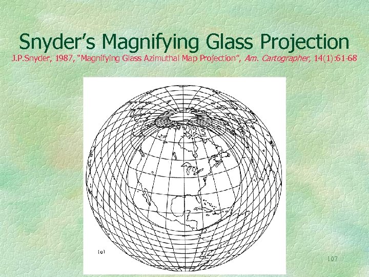 Snyder’s Magnifying Glass Projection J. P. Snyder, 1987, “Magnifying Glass Azimuthal Map Projection”, Am.