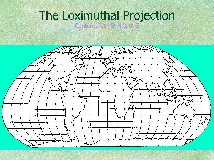 The Loximuthal Projection Centered at 45 o N & 0 o E 13 