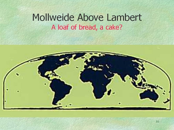 Mollweide Above Lambert A loaf of bread, a cake? 86 