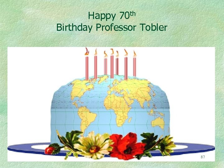 Happy 70 th Birthday Professor Tobler 87 