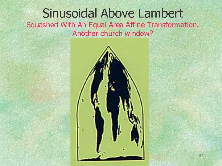 Sinusoidal Above Lambert Squashed With An Equal Area Affine Transformation. Another church window? 93