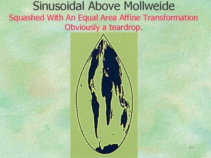 Sinusoidal Above Mollweide Squashed With An Equal Area Affine Transformation Obviously a teardrop. 95