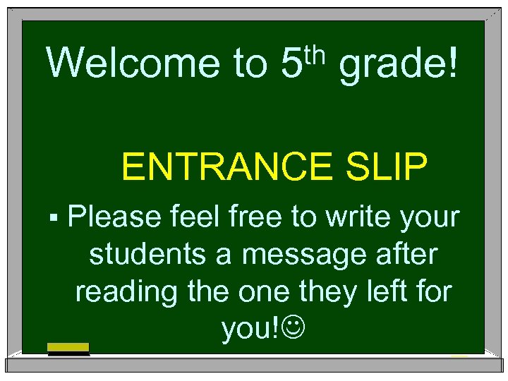 Welcome to th 5 grade! ENTRANCE SLIP § Please feel free to write your