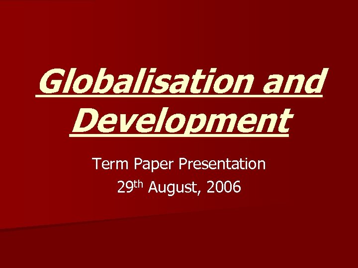 Globalisation and Development Term Paper Presentation 29 th August, 2006 