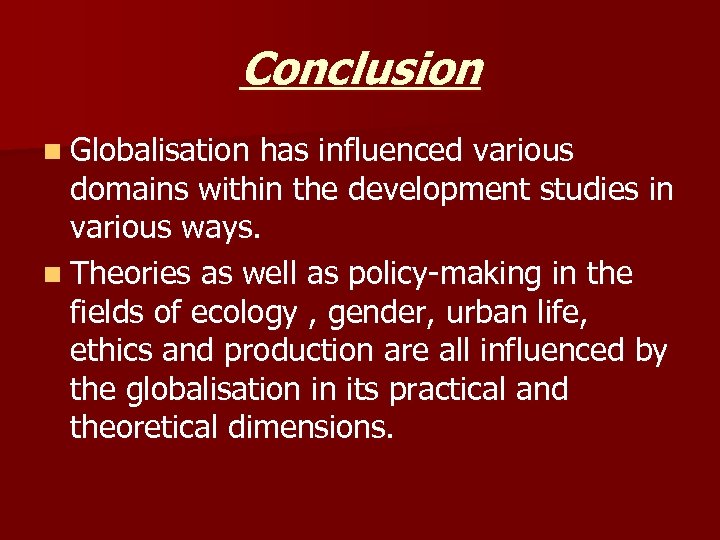 Conclusion n Globalisation has influenced various domains within the development studies in various ways.