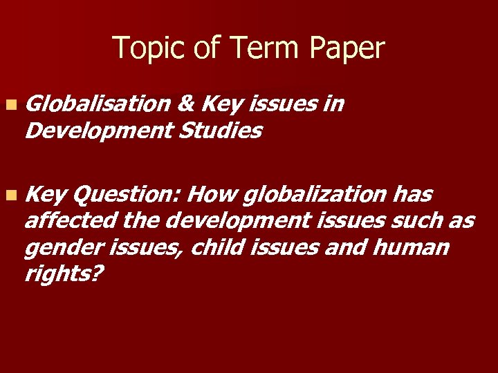 Topic of Term Paper n Globalisation & Key issues in Development Studies n Key